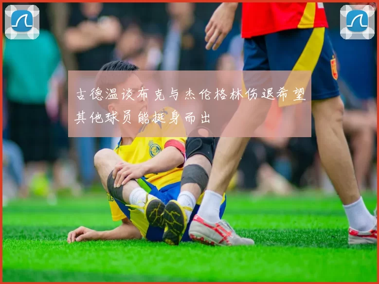 古德温谈布克与杰伦格林伤退希望其他球员能挺身而出