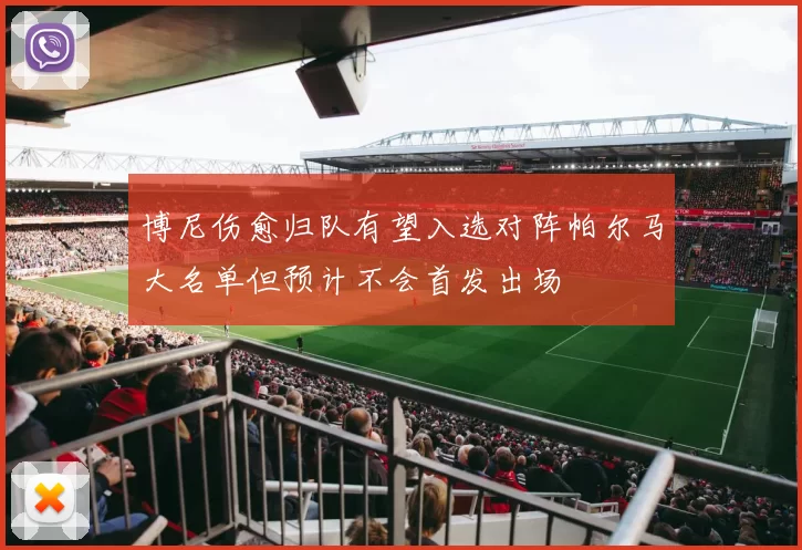 博尼伤愈归队有望入选对阵帕尔马大名单但预计不会首发出场