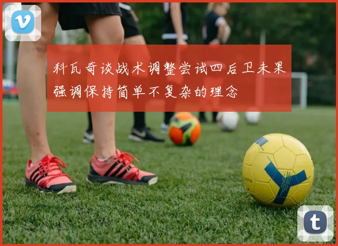 科瓦奇谈战术调整尝试四后卫未果强调保持简单不复杂的理念