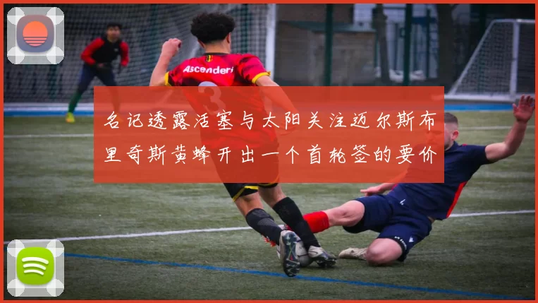 名记透露活塞与太阳关注迈尔斯布里奇斯黄蜂开出一个首轮签的要价
