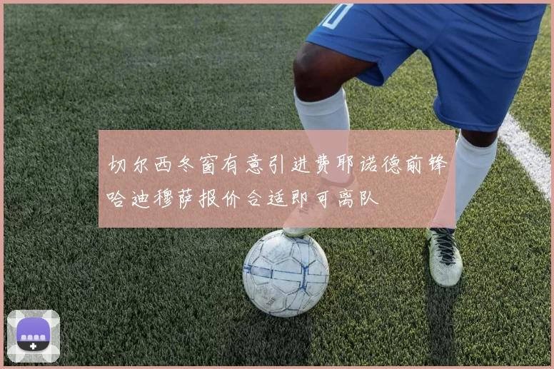 切尔西冬窗有意引进费耶诺德前锋哈迪穆萨报价合适即可离队